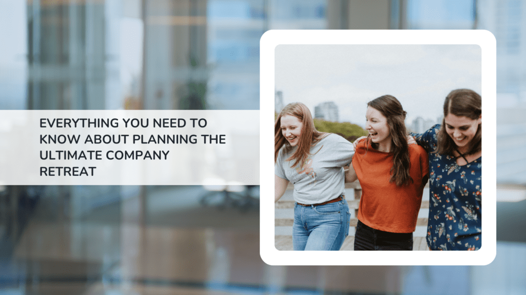 everything you need to know about planning an amazing company retreat